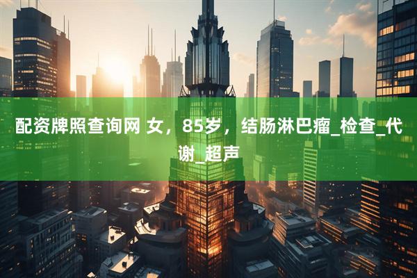 配资牌照查询网 女，85岁，结肠淋巴瘤_检查_代谢_超声