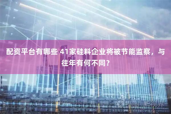 配资平台有哪些 41家硅料企业将被节能监察，与往年有何不同？