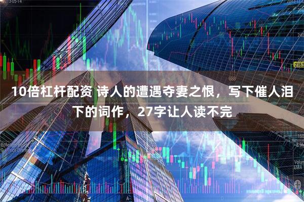 10倍杠杆配资 诗人的遭遇夺妻之恨，写下催人泪下的词作，27字让人读不完