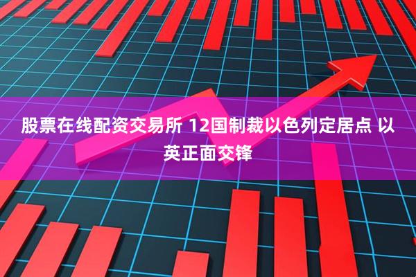 股票在线配资交易所 12国制裁以色列定居点 以英正面交锋